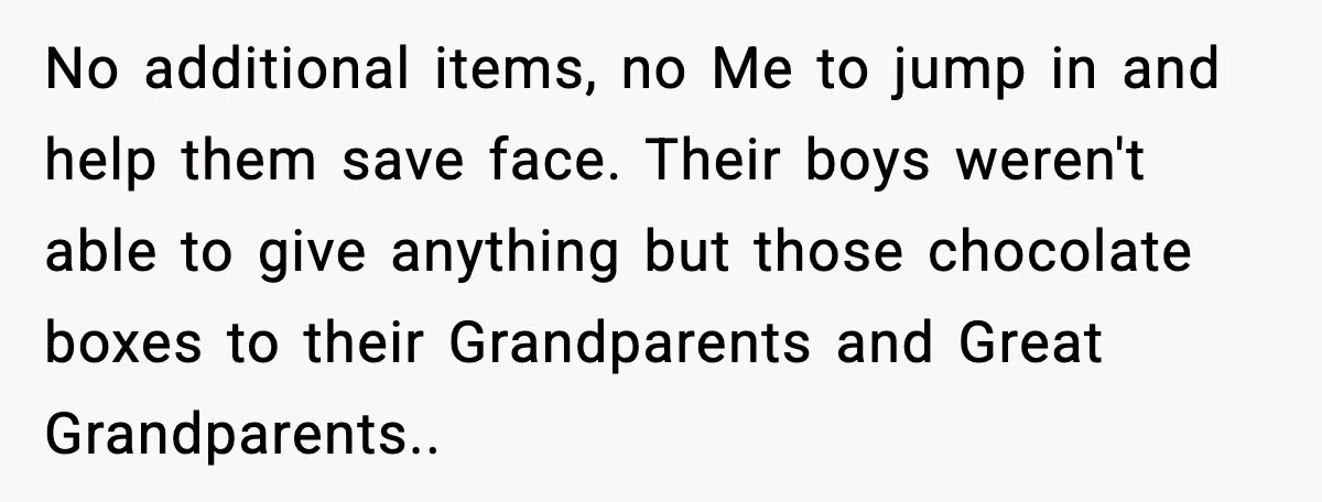 No additional items, no Me to jump in and help them save face. Their boys weren't able to give anything but those chocolate boxes to their Grandparents and Great Grandparents..