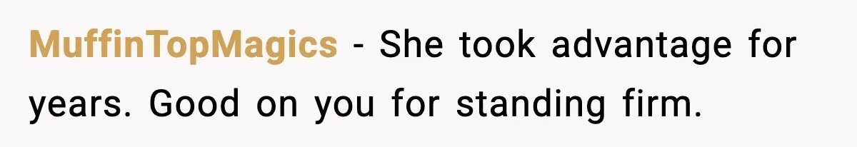 MuffinTopMagics - She took advantage for years. Good on you for standing firm.