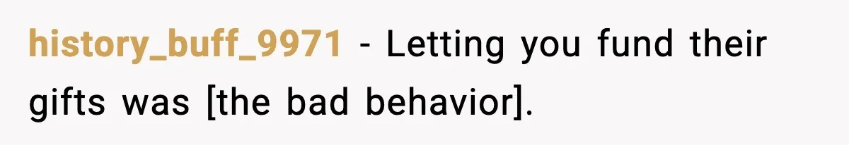 history_buff_9971 - Letting you fund their gifts was [the bad behavior].