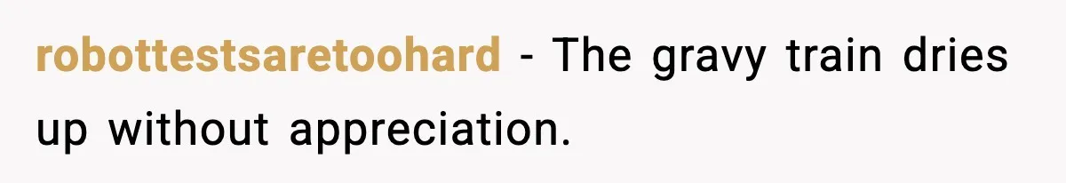 robottestsaretoohard - The gravy train dries up without appreciation.