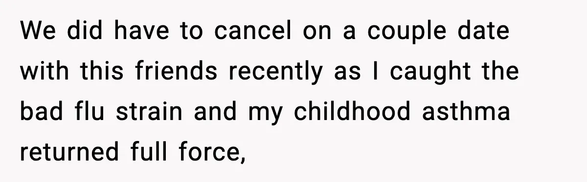 We did have to cancel on a couple date with this friends recently as I caught the bad flu strain and my childhood asthma returned full force,