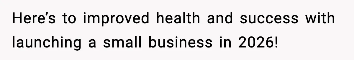 Here’s to improved health and success with launching a small business in 2026!