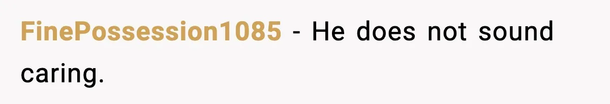 FinePossession1085 - He does not sound caring.