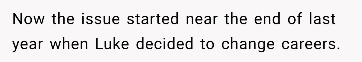 Man Cuts Off Family After Brother And SIL Demand Free Childcare Then Insist He Pay For Daycare When He Refuses Now the issue started near the end of last year when Luke decided to change careers.