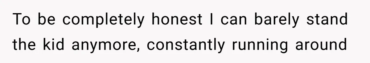 Man Cuts Off Family After Brother And SIL Demand Free Childcare Then Insist He Pay For Daycare When He Refuses To be completely honest I can barely stand the kid anymore, constantly running around