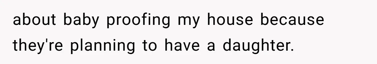 Man Cuts Off Family After Brother And SIL Demand Free Childcare Then Insist He Pay For Daycare When He Refuses about baby proofing my house because they're planning to have a daughter.
