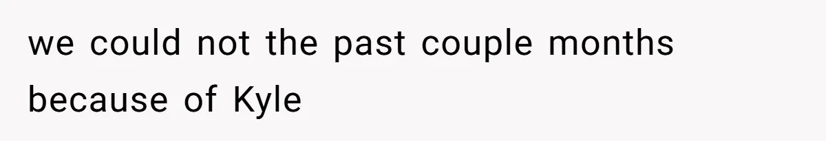 Man Cuts Off Family After Brother And SIL Demand Free Childcare Then Insist He Pay For Daycare When He Refuses we could not the past couple months because of Kyle