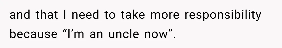 Man Cuts Off Family After Brother And SIL Demand Free Childcare Then Insist He Pay For Daycare When He Refuses and that I need to take more responsibility because “I’m an uncle now”.