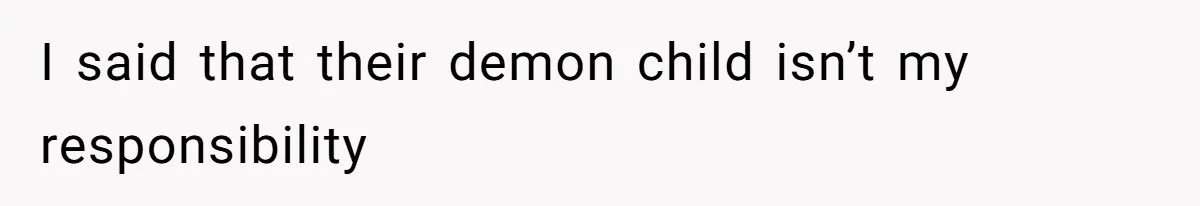 Man Cuts Off Family After Brother And SIL Demand Free Childcare Then Insist He Pay For Daycare When He Refuses I said that their demon child isn’t my responsibility