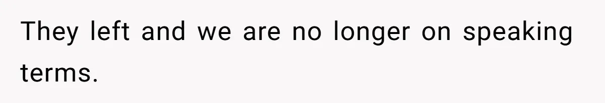 Man Cuts Off Family After Brother And SIL Demand Free Childcare Then Insist He Pay For Daycare When He Refuses They left and we are no longer on speaking terms.