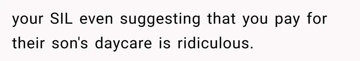 Man Cuts Off Family After Brother And SIL Demand Free Childcare Then Insist He Pay For Daycare When He Refuses your SIL even suggesting that you pay for their son's daycare is ridiculous.