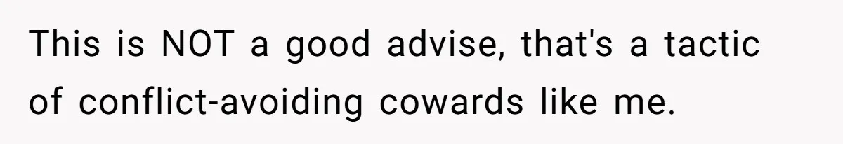 Man Cuts Off Family After Brother And SIL Demand Free Childcare Then Insist He Pay For Daycare When He Refuses This is NOT a good advise, that's a tactic of conflict-avoiding cowards like me.