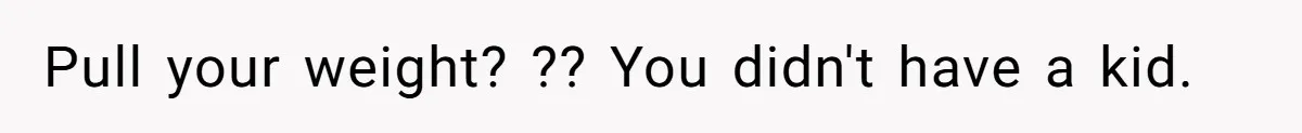 Man Cuts Off Family After Brother And SIL Demand Free Childcare Then Insist He Pay For Daycare When He Refuses Pull your weight? ?? You didn't have a kid.