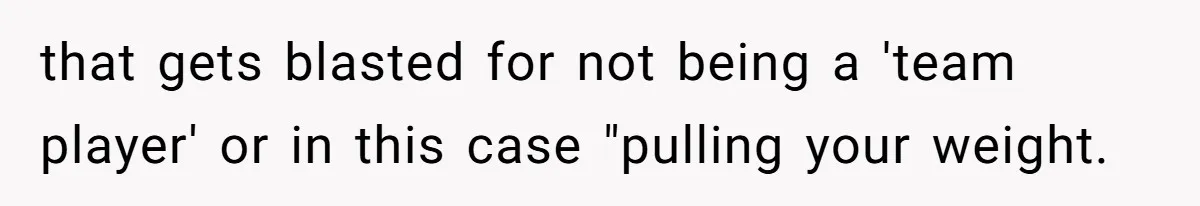 Man Cuts Off Family After Brother And SIL Demand Free Childcare Then Insist He Pay For Daycare When He Refuses that gets blasted for not being a 'team player' or in this case "pulling your weight.