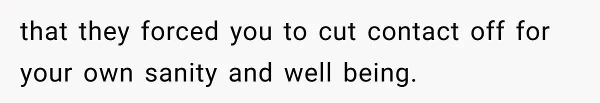 Man Cuts Off Family After Brother And SIL Demand Free Childcare Then Insist He Pay For Daycare When He Refuses that they forced you to cut contact off for your own sanity and well being.