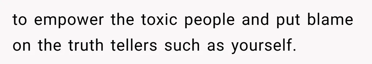 Man Cuts Off Family After Brother And SIL Demand Free Childcare Then Insist He Pay For Daycare When He Refuses to empower the toxic people and put blame on the truth tellers such as yourself.