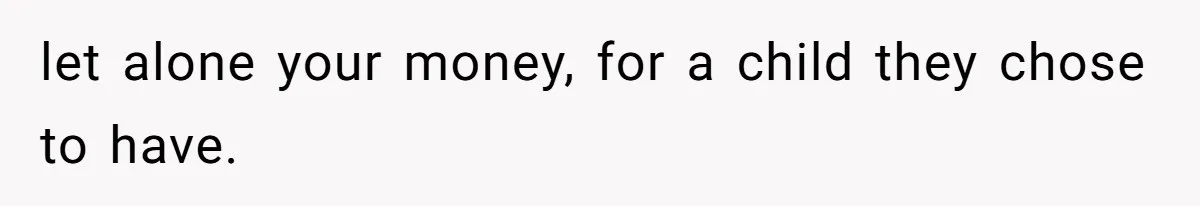 Man Cuts Off Family After Brother And SIL Demand Free Childcare Then Insist He Pay For Daycare When He Refuses let alone your money, for a child they chose to have.