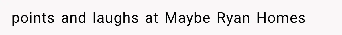 Developer Harassed My Tenants And Tried To Force An HOA, Then Got Sued And Paid Millions In Fines points and laughs at Maybe Ryan Homes