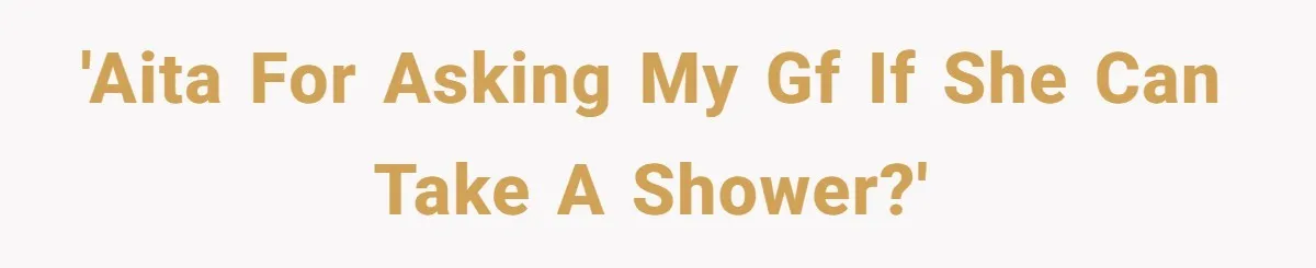 'AITA for asking my GF if she can take a shower?'
