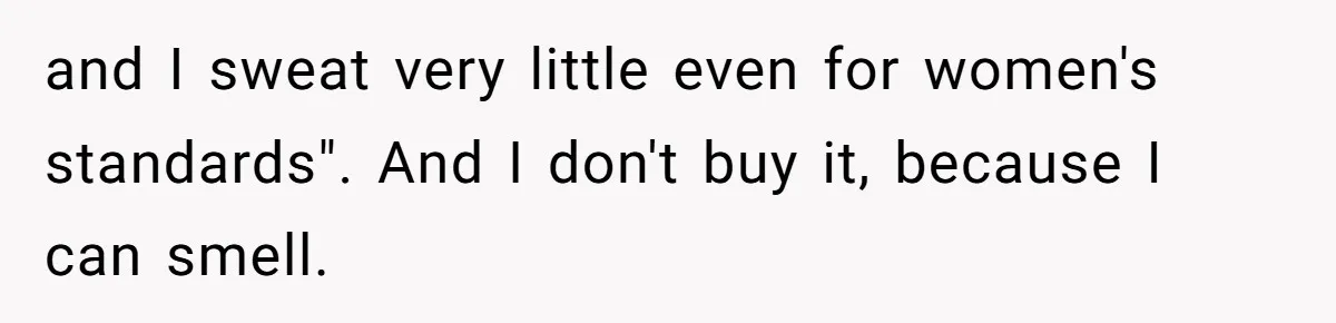 and I sweat very little even for women's standards". And I don't buy it, because I can smell.