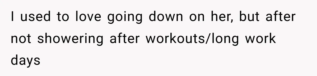 I used to love going down on her, but after not showering after workouts/long work days