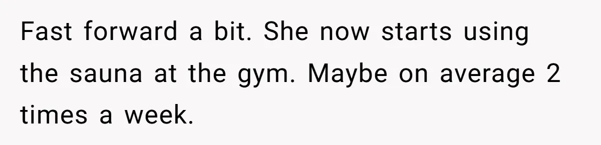 Fast forward a bit. She now starts using the sauna at the gym. Maybe on average 2 times a week.