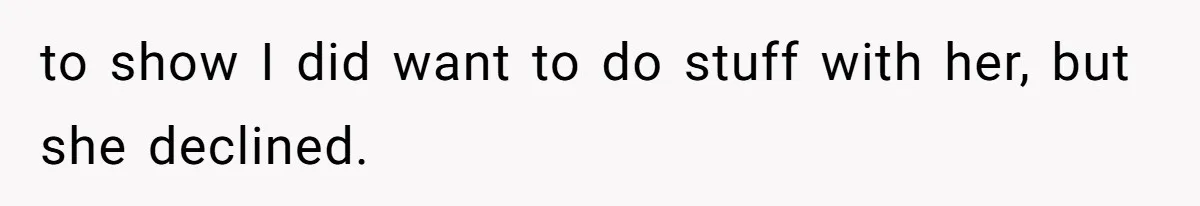 to show I did want to do stuff with her, but she declined.