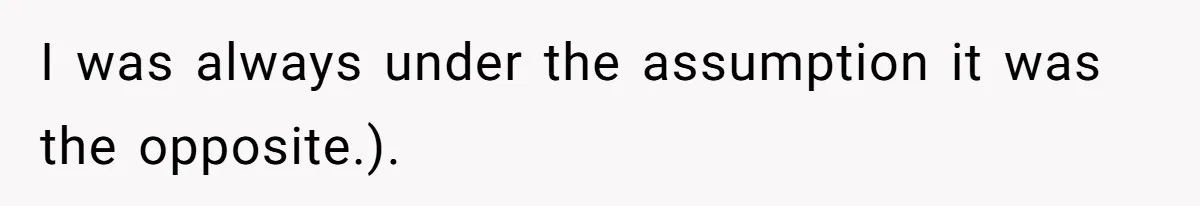 I was always under the assumption it was the opposite.).