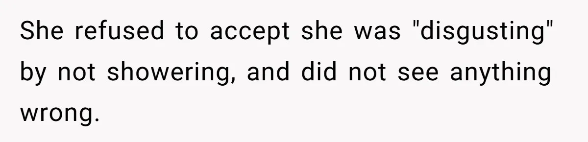 She refused to accept she was "disgusting" by not showering, and did not see anything wrong.