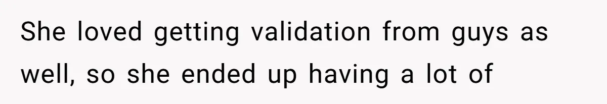 She loved getting validation from guys as well, so she ended up having a lot of