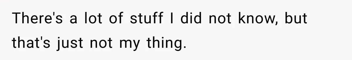 There's a lot of stuff I did not know, but that's just not my thing.