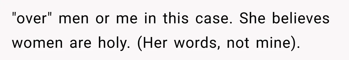 "over" men or me in this case. She believes women are holy. (Her words, not mine).