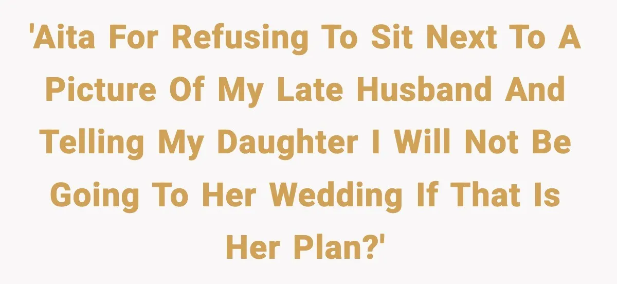 'AITA for refusing to sit next to a picture of my late husband and telling my daughter I will not be going to her wedding if that is her plan?'