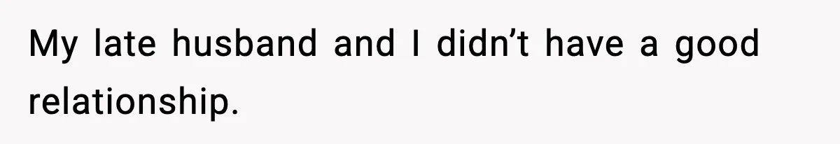 My late husband and I didn’t have a good relationship.