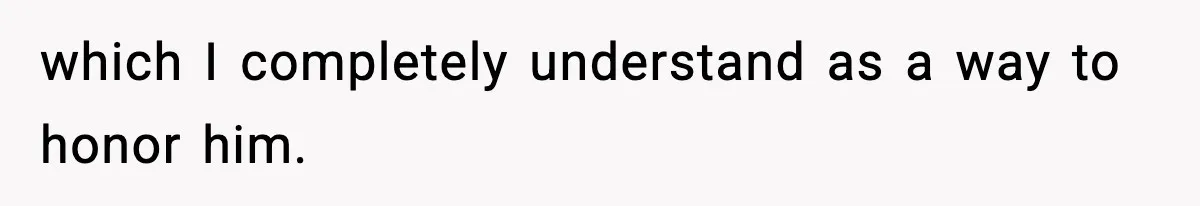 which I completely understand as a way to honor him.