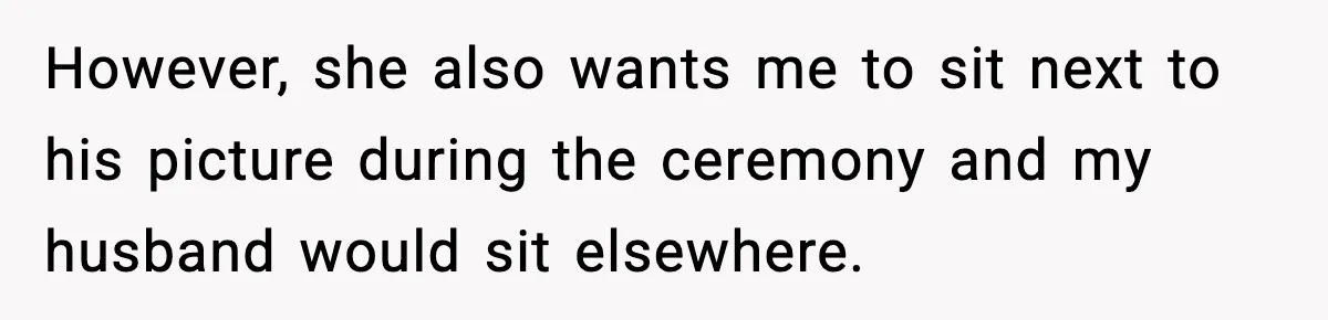 However, she also wants me to sit next to his picture during the ceremony and my husband would sit elsewhere.