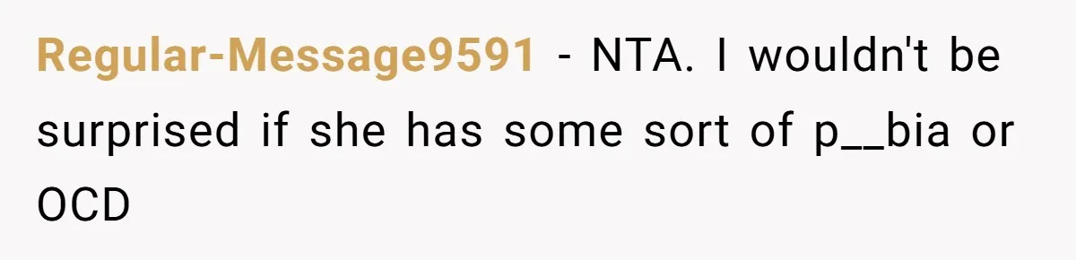 Regular-Message9591 − NTA. I wouldn't be surprised if she has some sort of p__bia or OCD