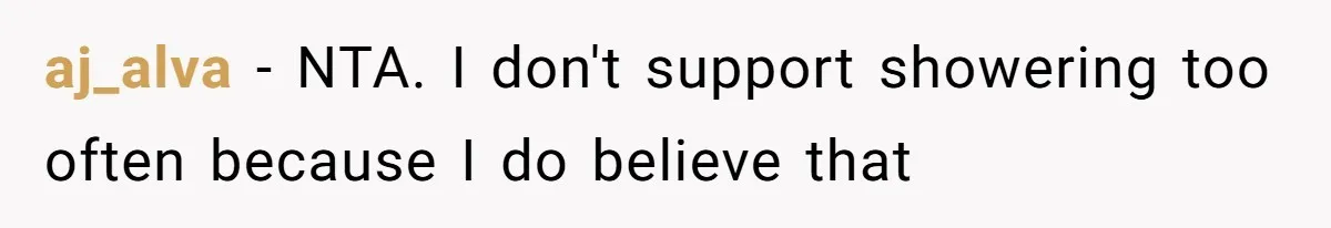 aj_alva − NTA. I don't support showering too often because I do believe that