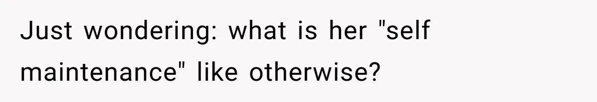 Just wondering: what is her "self maintenance" like otherwise?