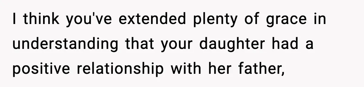 I think you've extended plenty of grace in understanding that your daughter had a positive relationship with her father,
