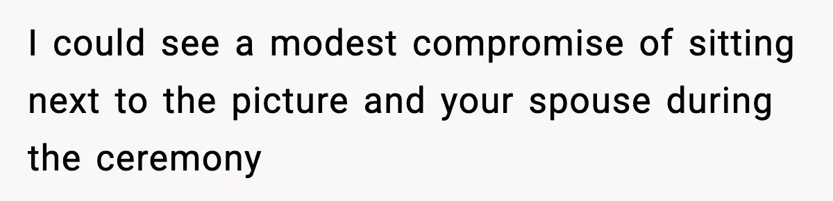 I could see a modest compromise of sitting next to the picture and your spouse during the ceremony