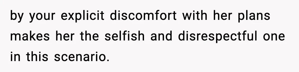 by your explicit discomfort with her plans makes her the selfish and disrespectful one in this scenario.