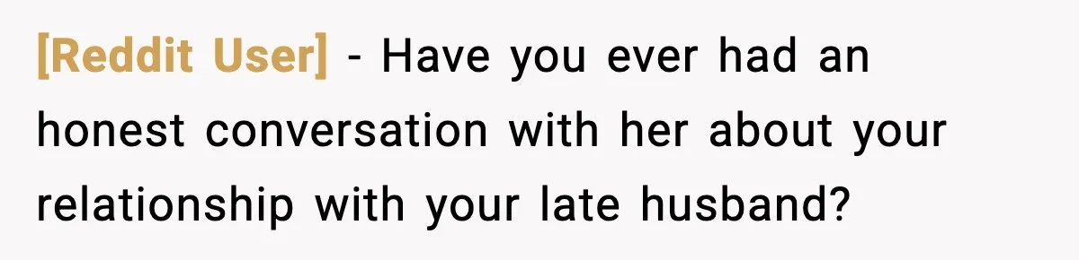 [Reddit User] − Have you ever had an honest conversation with her about your relationship with your late husband?