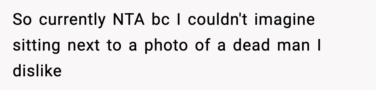 So currently NTA bc I couldn't imagine sitting next to a photo of a dead man I dislike