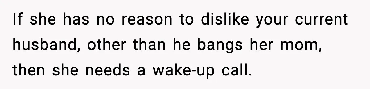 If she has no reason to dislike your current husband, other than he bangs her mom, then she needs a wake-up call.