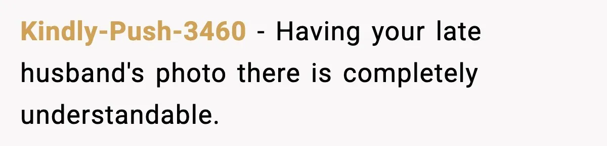 Kindly-Push-3460 − Having your late husband's photo there is completely understandable.