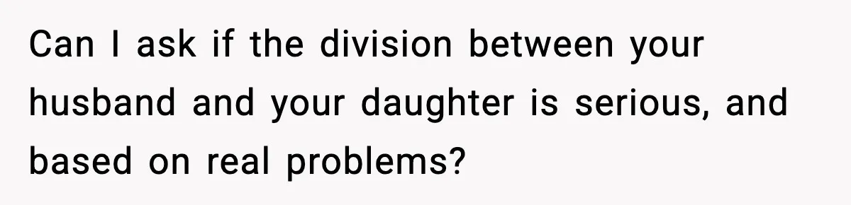Can I ask if the division between your husband and your daughter is serious, and based on real problems?