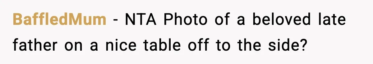 BaffledMum − NTA Photo of a beloved late father on a nice table off to the side?