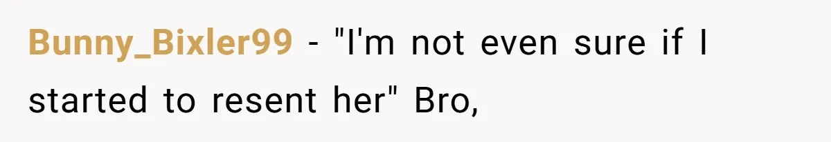 Bunny_Bixler99 − "I'm not even sure if I started to resent her" Bro,