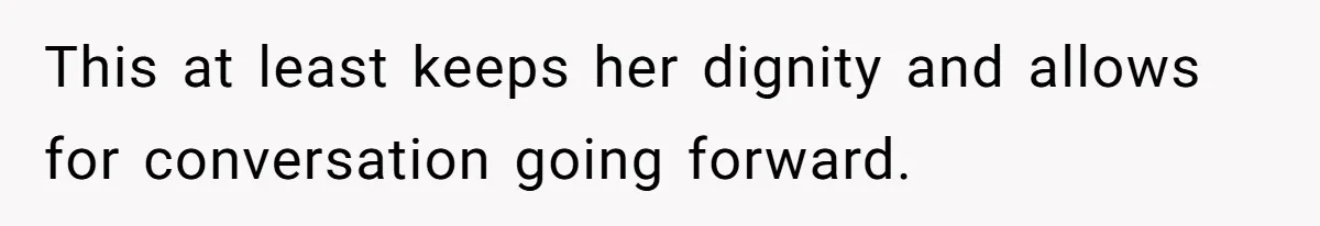 This at least keeps her dignity and allows for conversation going forward.